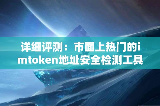 详细评测：市面上热门的imtoken地址安全检测工具