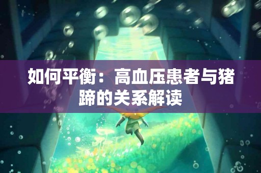 如何平衡：高血压患者与猪蹄的关系解读