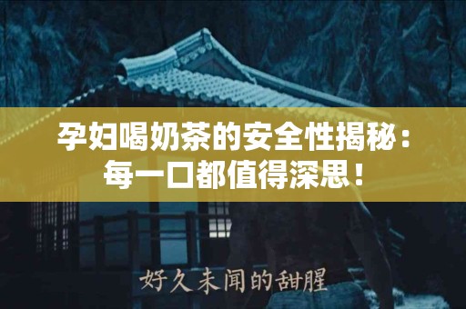 孕妇喝奶茶的安全性揭秘：每一口都值得深思！