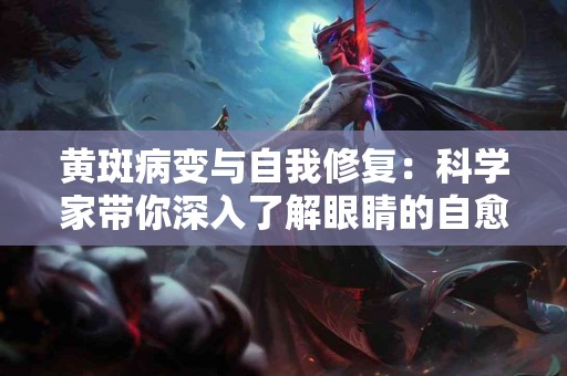 黄斑病变与自我修复：科学家带你深入了解眼睛的自愈能力