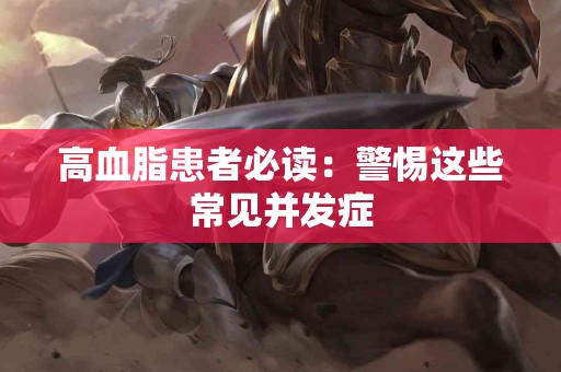 高血脂患者必读:警惕这些常见并发症 高血脂患者必读:警惕这些常见并发症