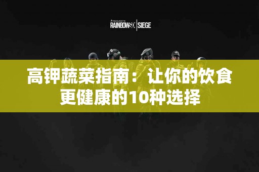 高钾蔬菜指南：让你的饮食更健康的10种选择