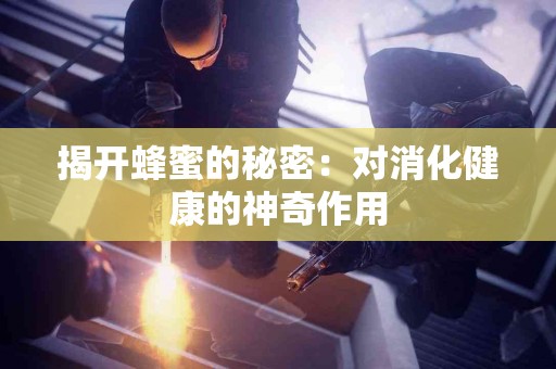 揭开蜂蜜的秘密：对消化健康的神奇作用