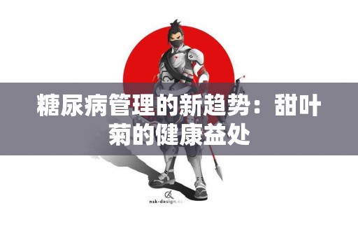 糖尿病管理的新趋势:甜叶菊的健康益处 糖尿病管理的新趋势:甜叶菊的健康益处